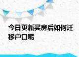 今日更新买房后如何迁移户口呢