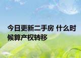 今日更新二手房 什么时候算产权转移