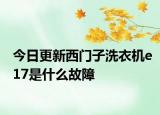 今日更新西门子洗衣机e17是什么故障