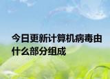 今日更新计算机病毒由什么部分组成
