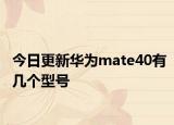 今日更新华为mate40有几个型号