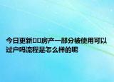 今日更新﻿﻿房产一部分被使用可以过户吗流程是怎么样的呢