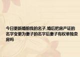 今日更新婚前我的名子,婚后把房产证的名字变更为妻子的名字后妻子有权单独卖房吗