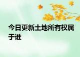 今日更新土地所有权属于谁