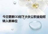 今日更新﻿﻿问下大伙公积金如何转入新单位