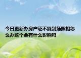 今日更新办房产证不能到场照相怎么办这个会有什么影响吗