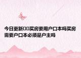 今日更新﻿﻿买房要用户口本吗买房需要户口本必须是户主吗