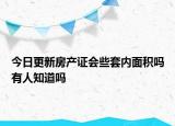 今日更新房产证会些套内面积吗有人知道吗