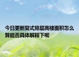 今日更新复式排层高楼面积怎么算能否具体解释下呢