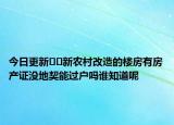 今日更新﻿﻿新农村改造的楼房有房产证没地契能过户吗谁知道呢
