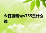 今日更新syv755是什么线