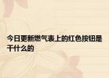今日更新燃气表上的红色按钮是干什么的