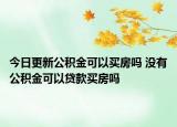 今日更新公积金可以买房吗 没有公积金可以贷款买房吗