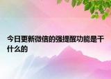 今日更新微信的强提醒功能是干什么的