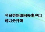 今日更新请问夫妻户口可以分开吗