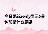 今日更新zenly显示5分钟前是什么意思