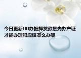 今日更新﻿﻿办抵押贷款是先办产证才能办理吗应该怎么办呢