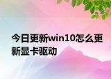今日更新win10怎么更新显卡驱动