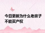 今日更新为什么老房子不能买产权