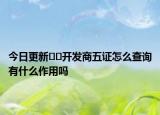 今日更新﻿﻿开发商五证怎么查询有什么作用吗