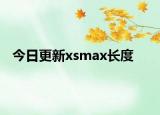 今日更新xsmax长度