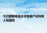 今日更新商业住宅有房产证吗有人知道吗