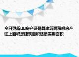 今日更新﻿﻿房产证是算建筑面积吗房产证上面积是建筑面积还是实用面积