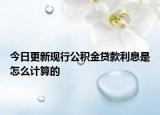 今日更新现行公积金贷款利息是怎么计算的