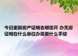今日更新房产证明去哪里开 办无房证明在什么单位办需要什么手续