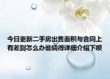 今日更新二手房出售面积与合同上有差别怎么办谁晓得详细介绍下呗