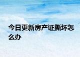 今日更新房产证撕坏怎么办