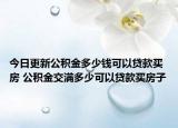 今日更新公积金多少钱可以贷款买房 公积金交满多少可以贷款买房子