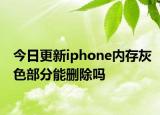 今日更新iphone内存灰色部分能删除吗