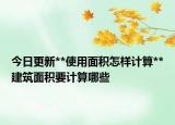 今日更新**使用面积怎样计算**建筑面积要计算哪些