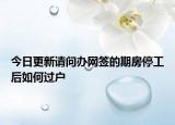 今日更新请问办网签的期房停工后如何过户