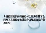今日更新刚买的新房已付全部房款签了合同开了发票已备案还没办证想原价过户费用多少