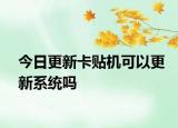 今日更新卡贴机可以更新系统吗