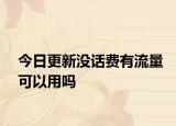今日更新没话费有流量可以用吗