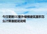 今日更新﻿﻿室外楼梯建筑面积怎么计算谁能说说呢