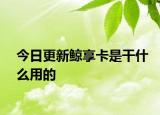 今日更新鲸享卡是干什么用的