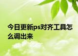 今日更新ps对齐工具怎么调出来