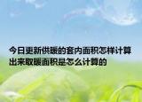 今日更新供暖的套内面积怎样计算出来取暖面积是怎么计算的