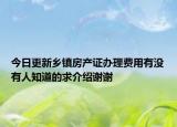 今日更新乡镇房产证办理费用有没有人知道的求介绍谢谢