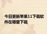 今日更新苹果11下载软件在哪里下载