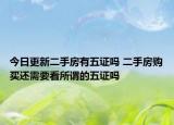 今日更新二手房有五证吗 二手房购买还需要看所谓的五证吗