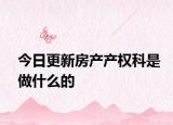 今日更新房产产权科是做什么的