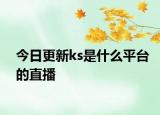 今日更新ks是什么平台的直播