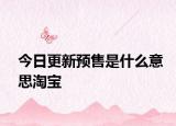 今日更新预售是什么意思淘宝