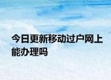 今日更新移动过户网上能办理吗