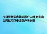 今日更新买房就能落户口吗 有购房合同就可以申请落户吗谢谢